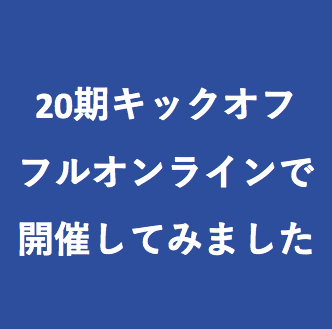 20期キックオフをフルオンラインで開催しました！
